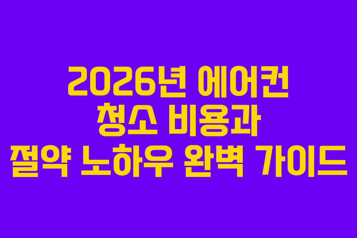 2026년 에어컨 청소 비용과 절약 노하우 완벽 가이드