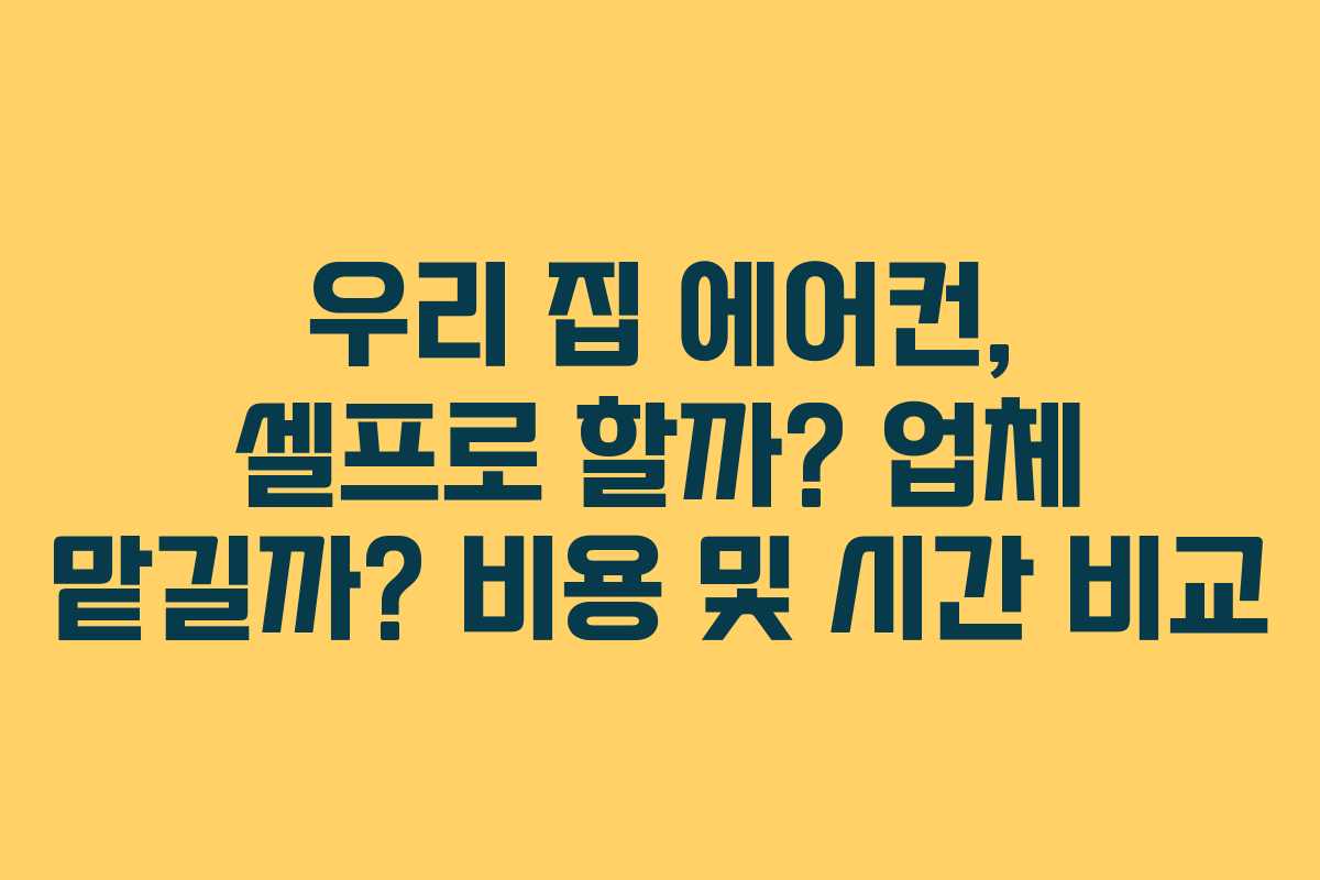 우리 집 에어컨, 셀프로 할까? 업체 맡길까? 비용 및 시간 비교