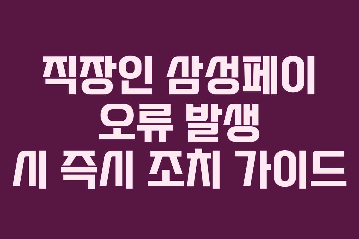직장인 삼성페이 오류 발생 시 즉시 조치 가이드