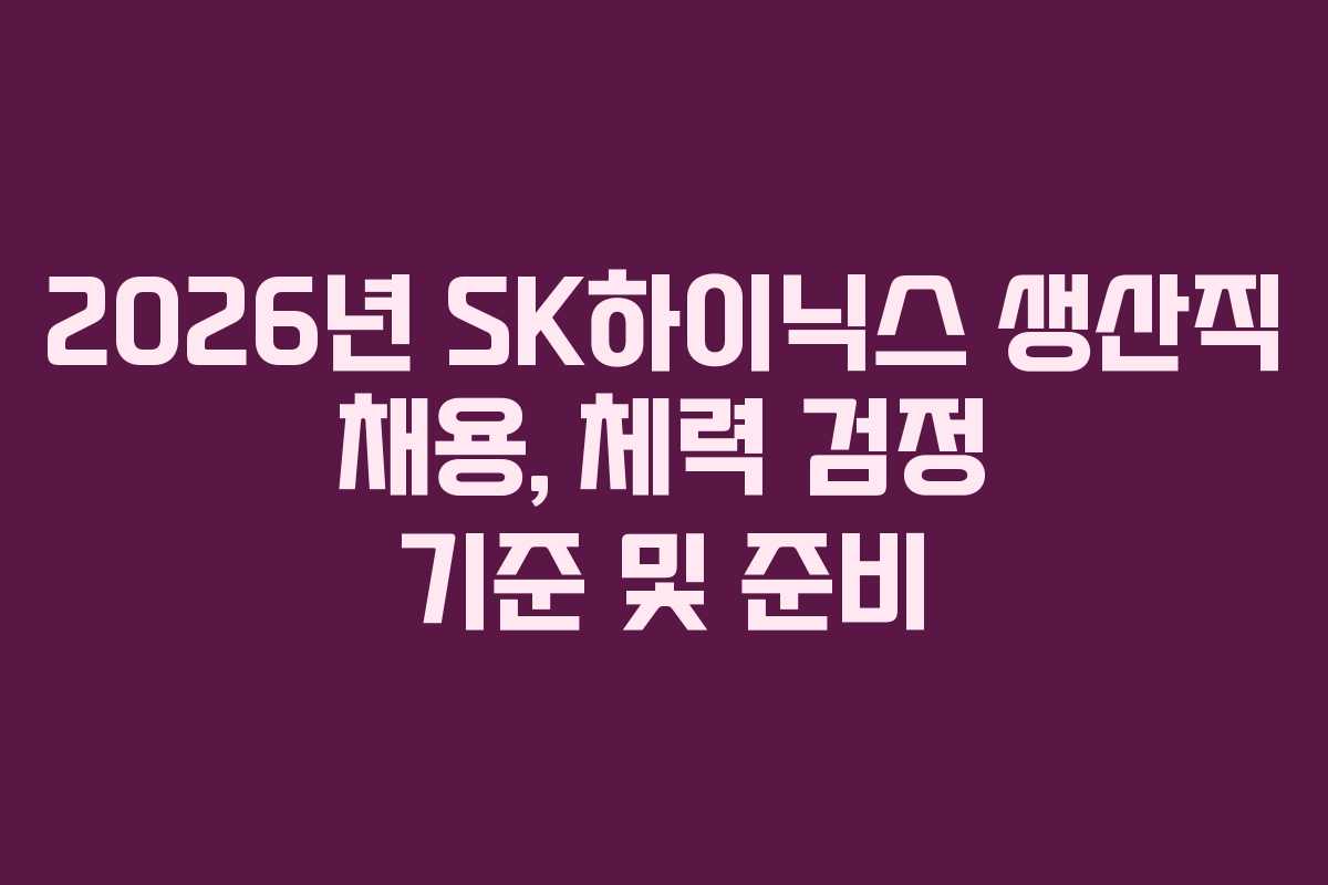 2026년-SK하이닉스-생산직-채용,-체력-검정-기준-및-준비