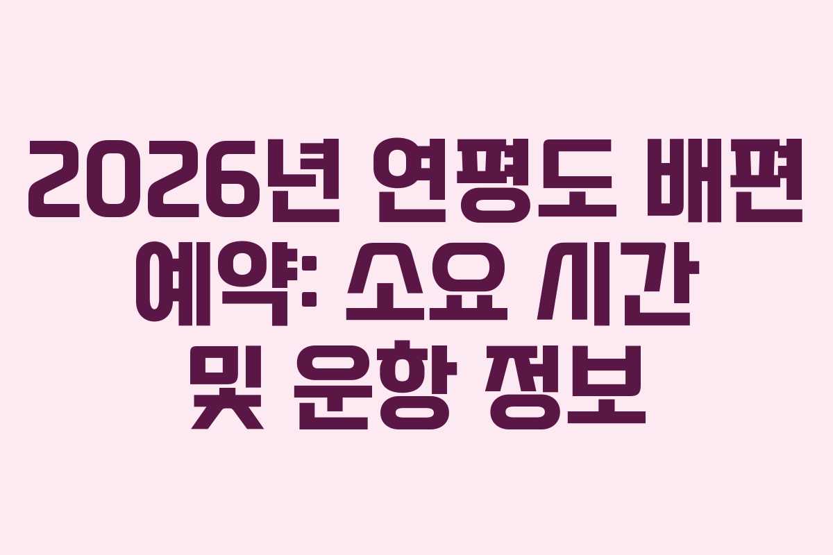 2026년 연평도 배편 예약: 소요 시간 및 운항 정보