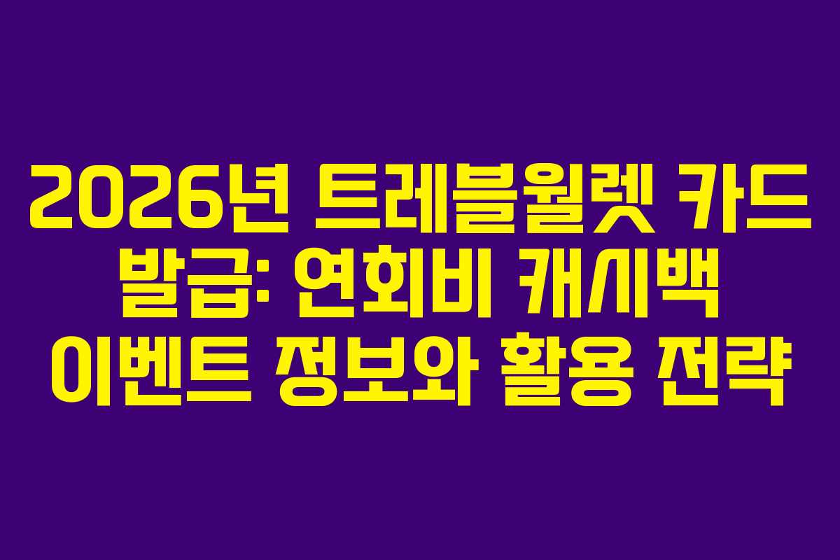 2026년 트레블월렛 카드 발급: 연회비 캐시백 이벤트 정보와 활용 전략