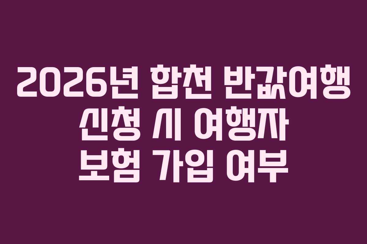 2026년 합천 반값여행 신청 시 여행자 보험 가입 여부