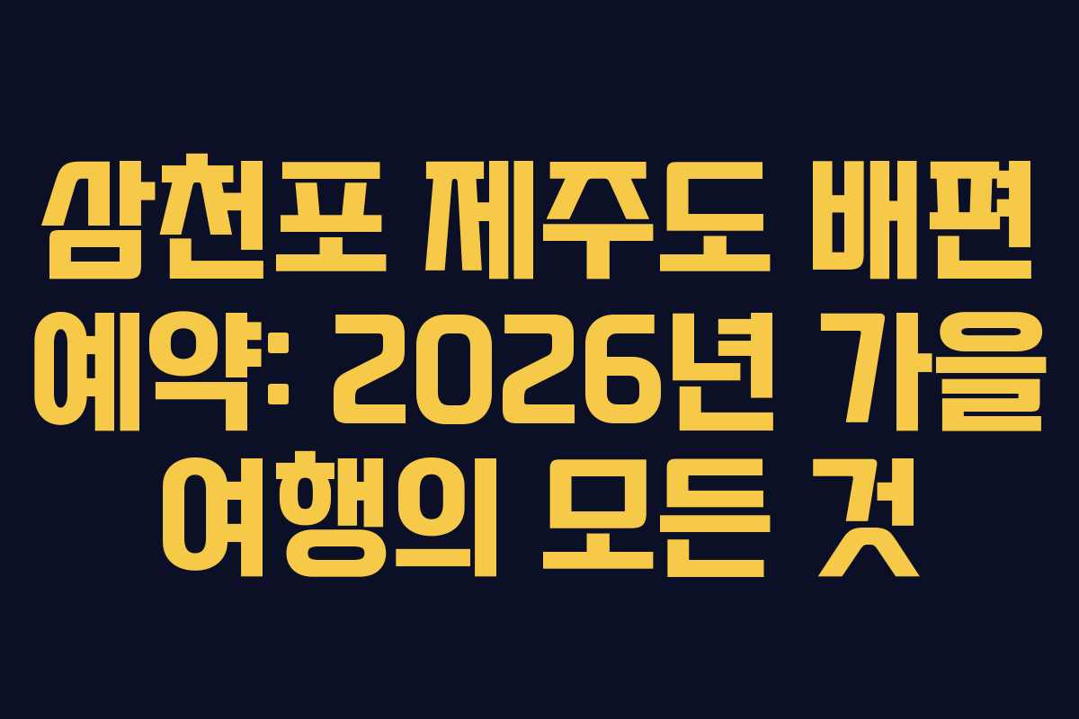 삼천포 제주도 배편 예약: 2026년 가을 여행의 모든 것
