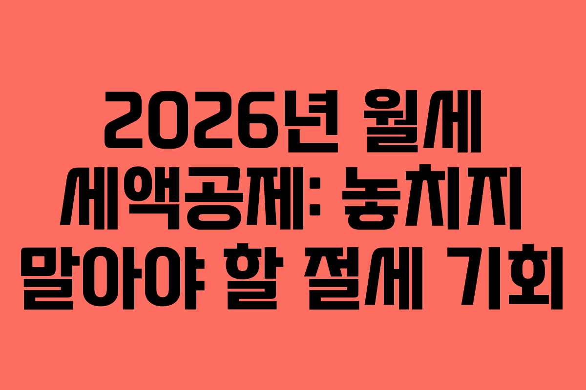 2026년 월세 세액공제: 놓치지 말아야 할 절세 기회