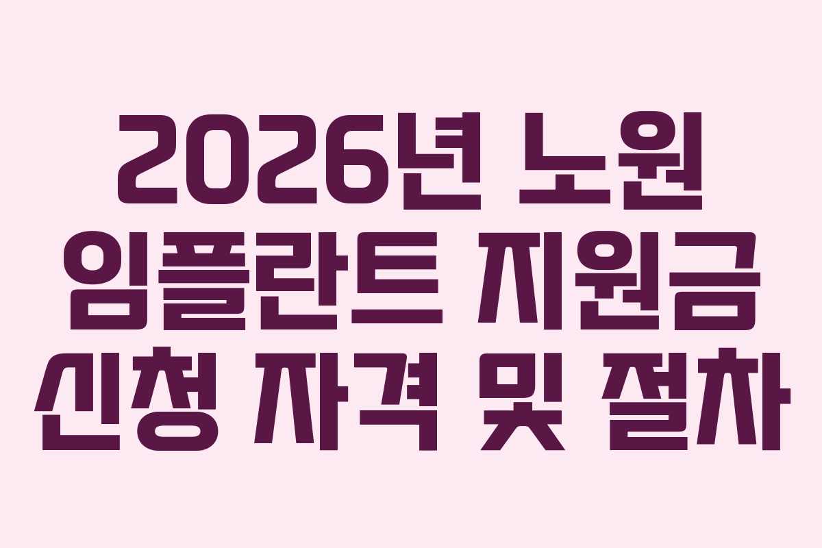 2026년 노원 임플란트 지원금 신청 자격 및 절차
