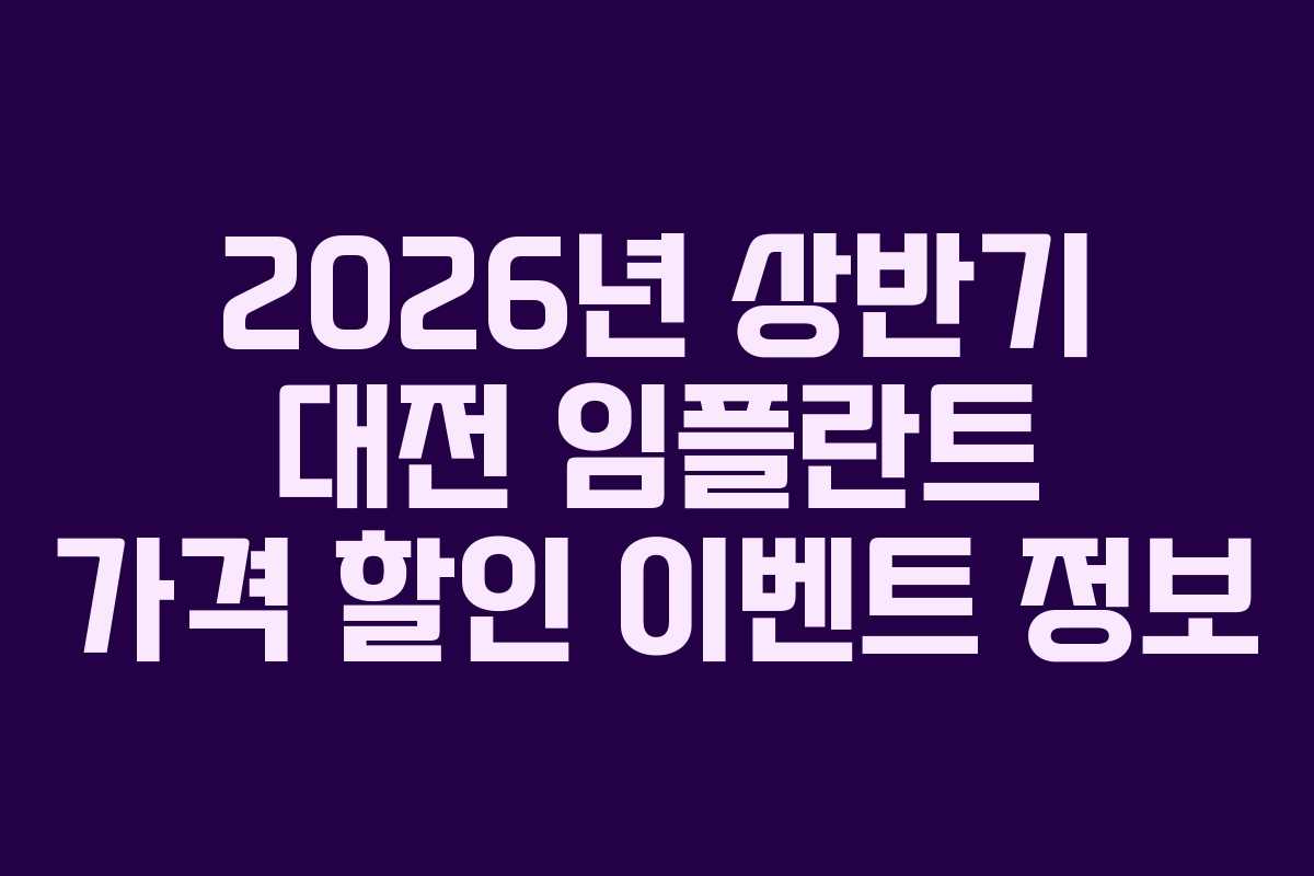 2026년 상반기 대전 임플란트 가격 할인 이벤트 정보
