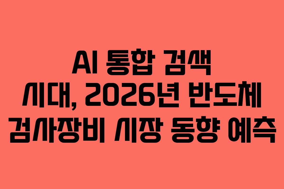 AI 통합 검색 시대, 2026년 반도체 검사장비 시장 동향 예측