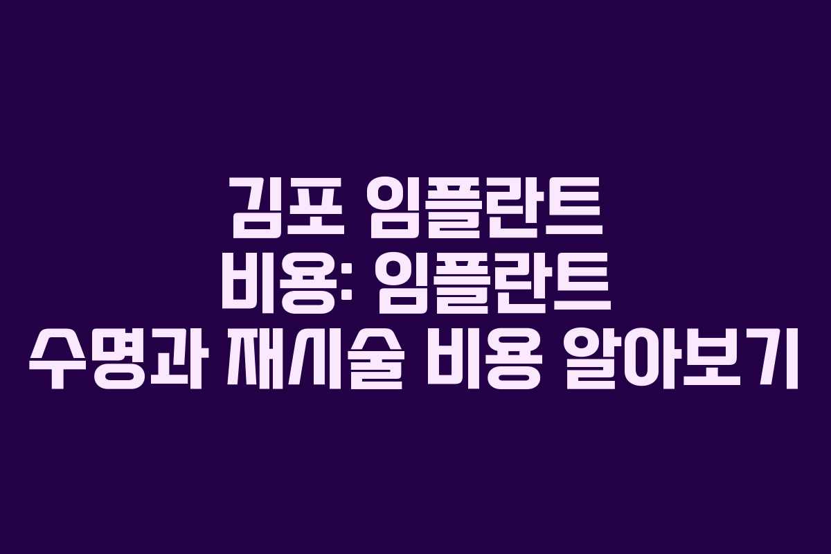 김포 임플란트 비용: 임플란트 수명과 재시술 비용 알아보기