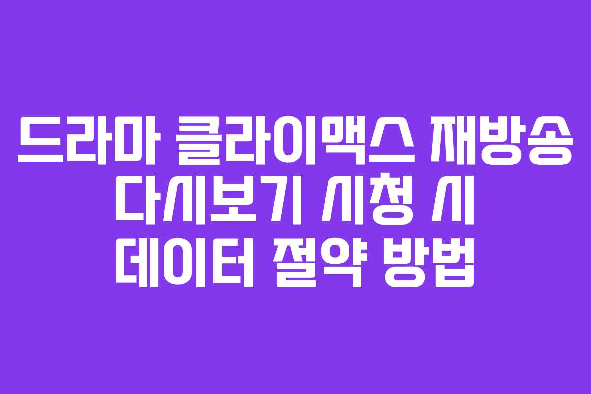 드라마 클라이맥스 재방송 다시보기 시청 시 데이터 절약 방법