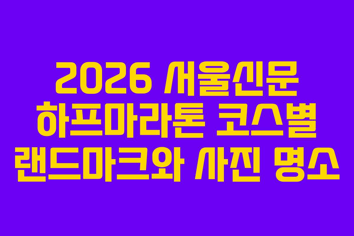 2026 서울신문 하프마라톤 코스별 랜드마크와 사진 명소