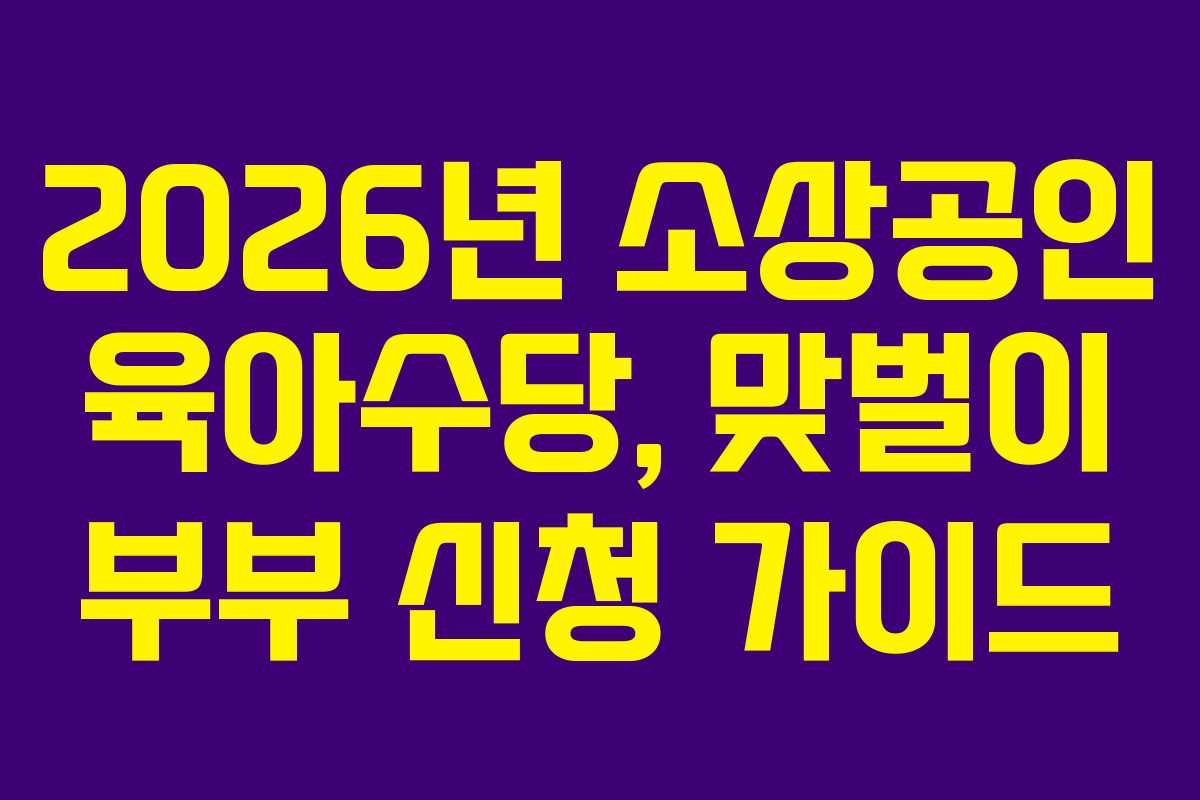 2026년 소상공인 육아수당, 맞벌이 부부 신청 가이드
