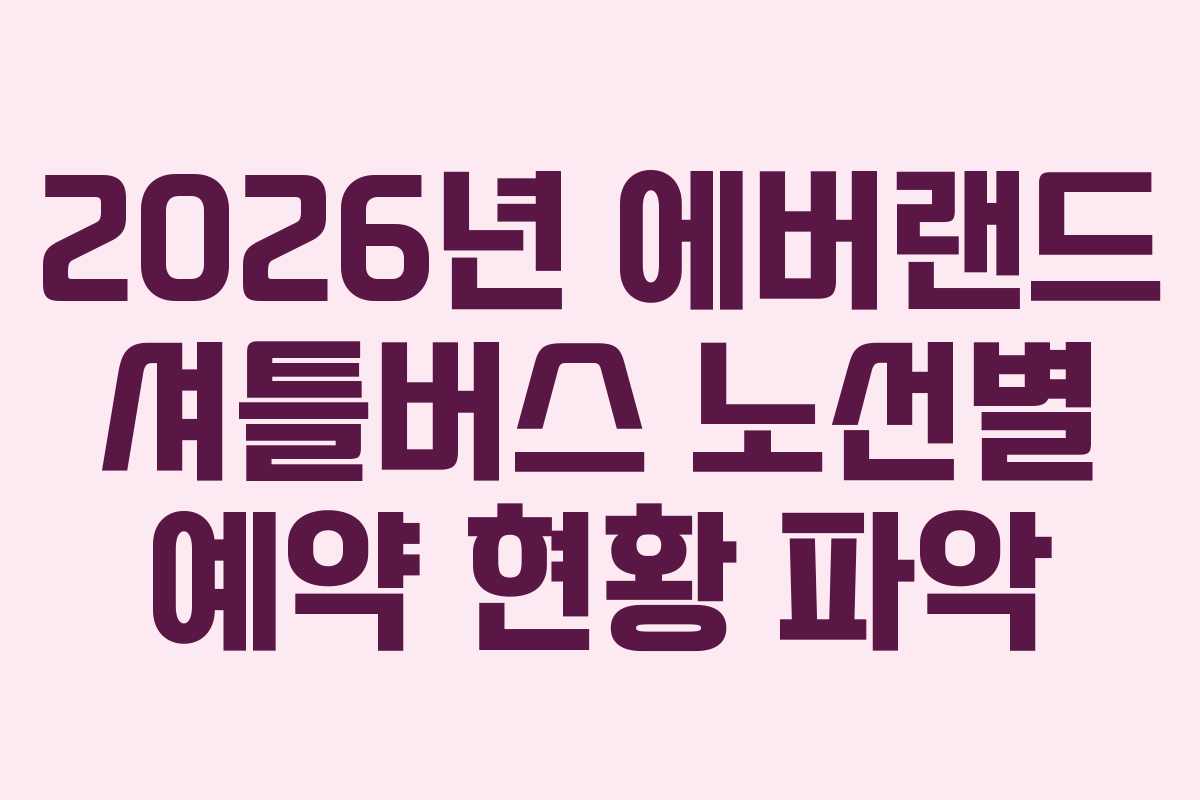 2026년 에버랜드 셔틀버스 노선별 예약 현황 파악