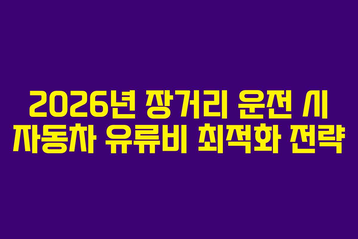 2026년 장거리 운전 시 자동차 유류비 최적화 전략