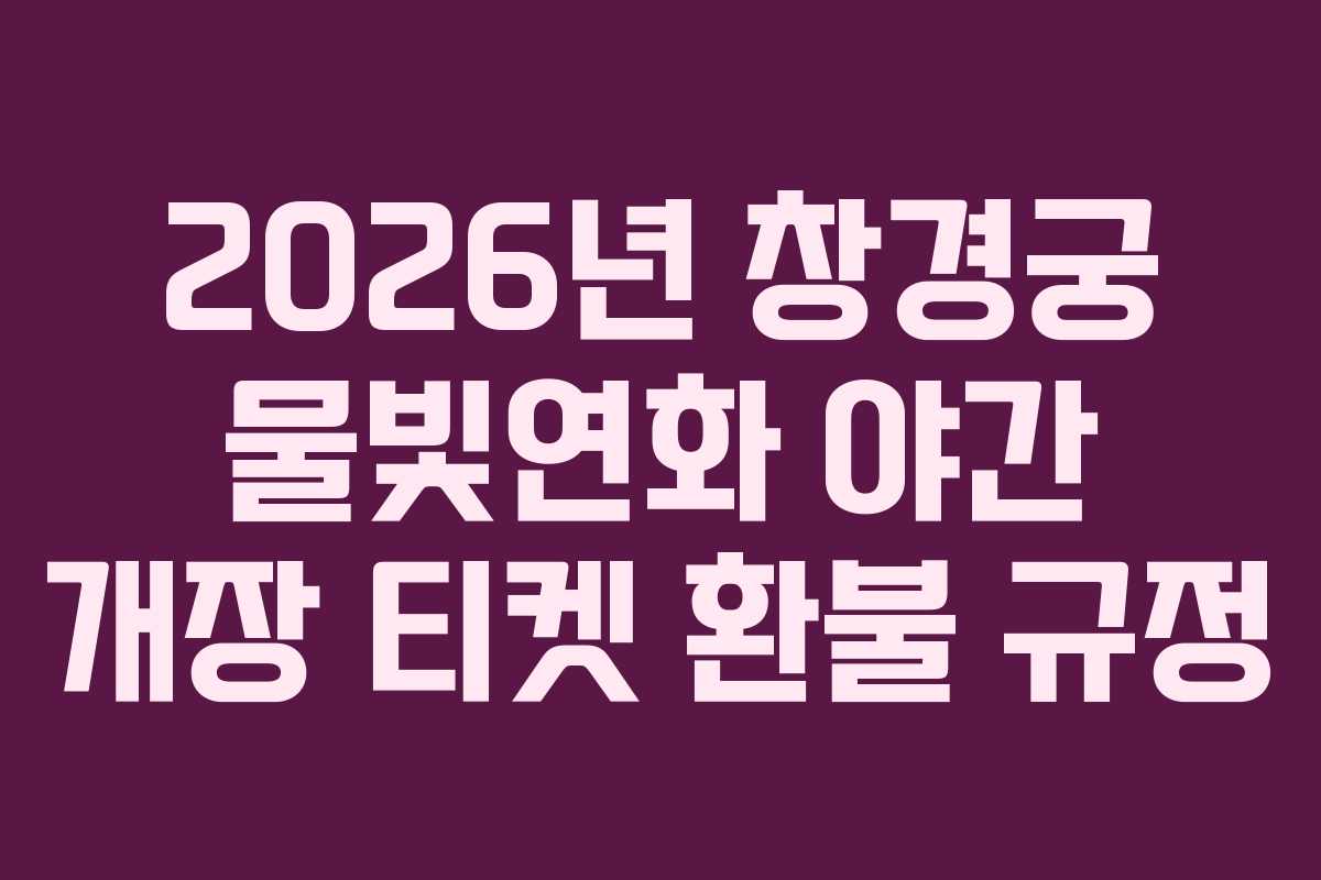 2026년 창경궁 물빛연화 야간 개장 티켓 환불 규정