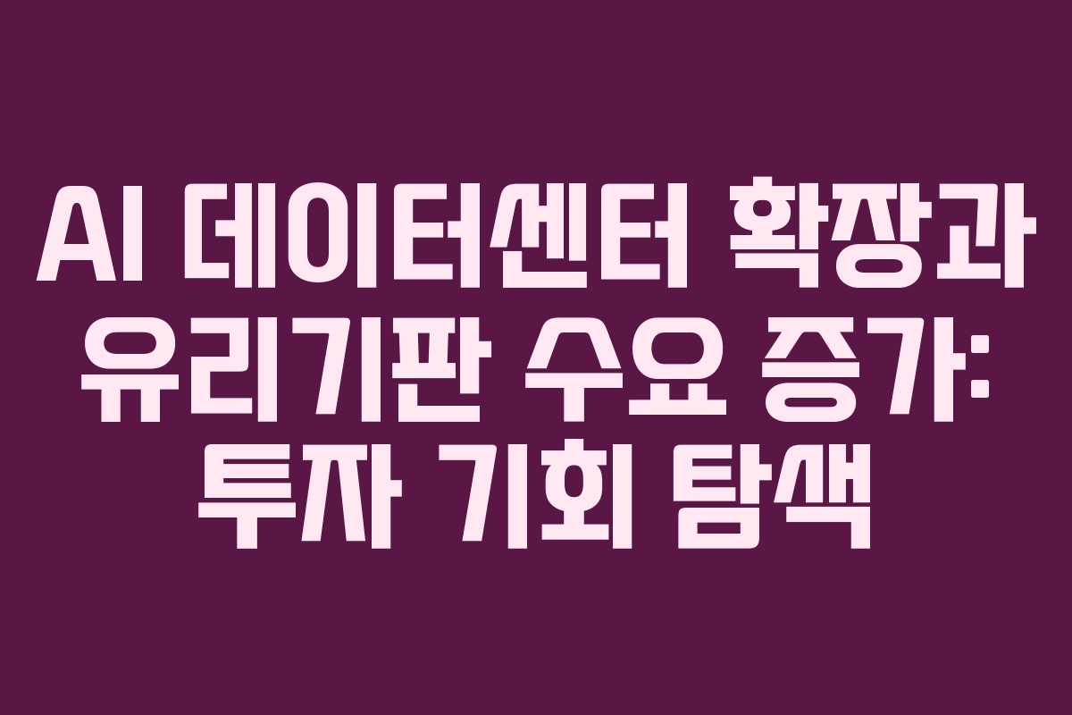 AI 데이터센터 확장과 유리기판 수요 증가: 투자 기회 탐색