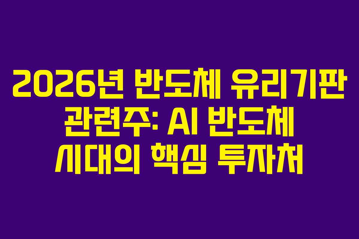 2026년 반도체 유리기판 관련주: AI 반도체 시대의 핵심 투자처