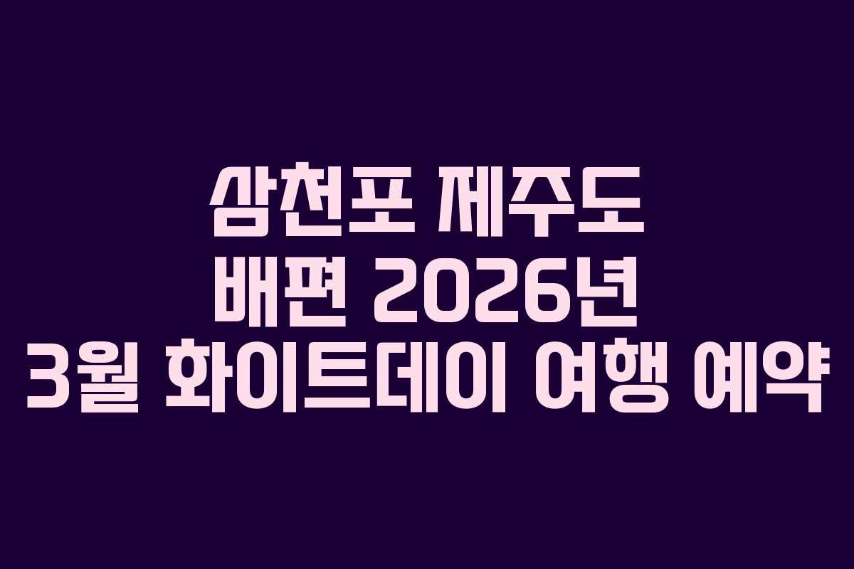 삼천포 제주도 배편 2026년 3월 화이트데이 여행 예약