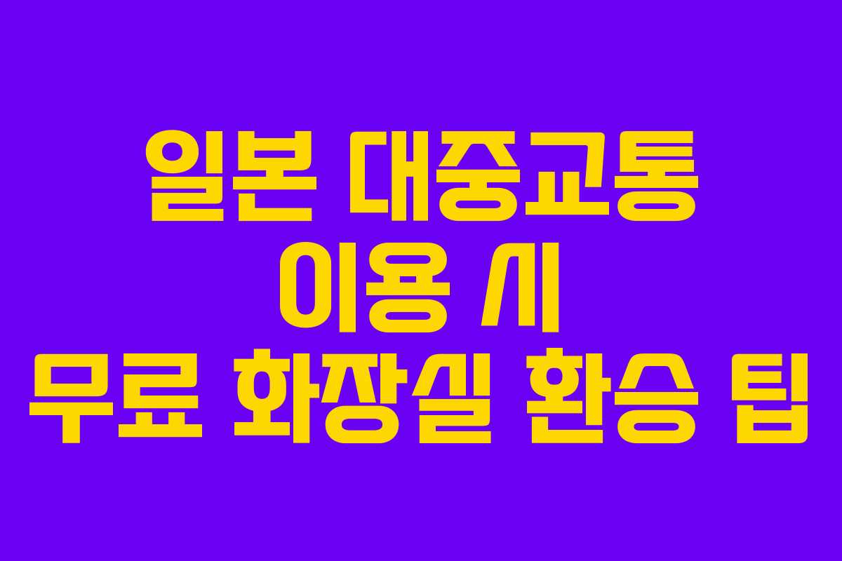 일본 대중교통 이용 시 무료 화장실 환승 팁