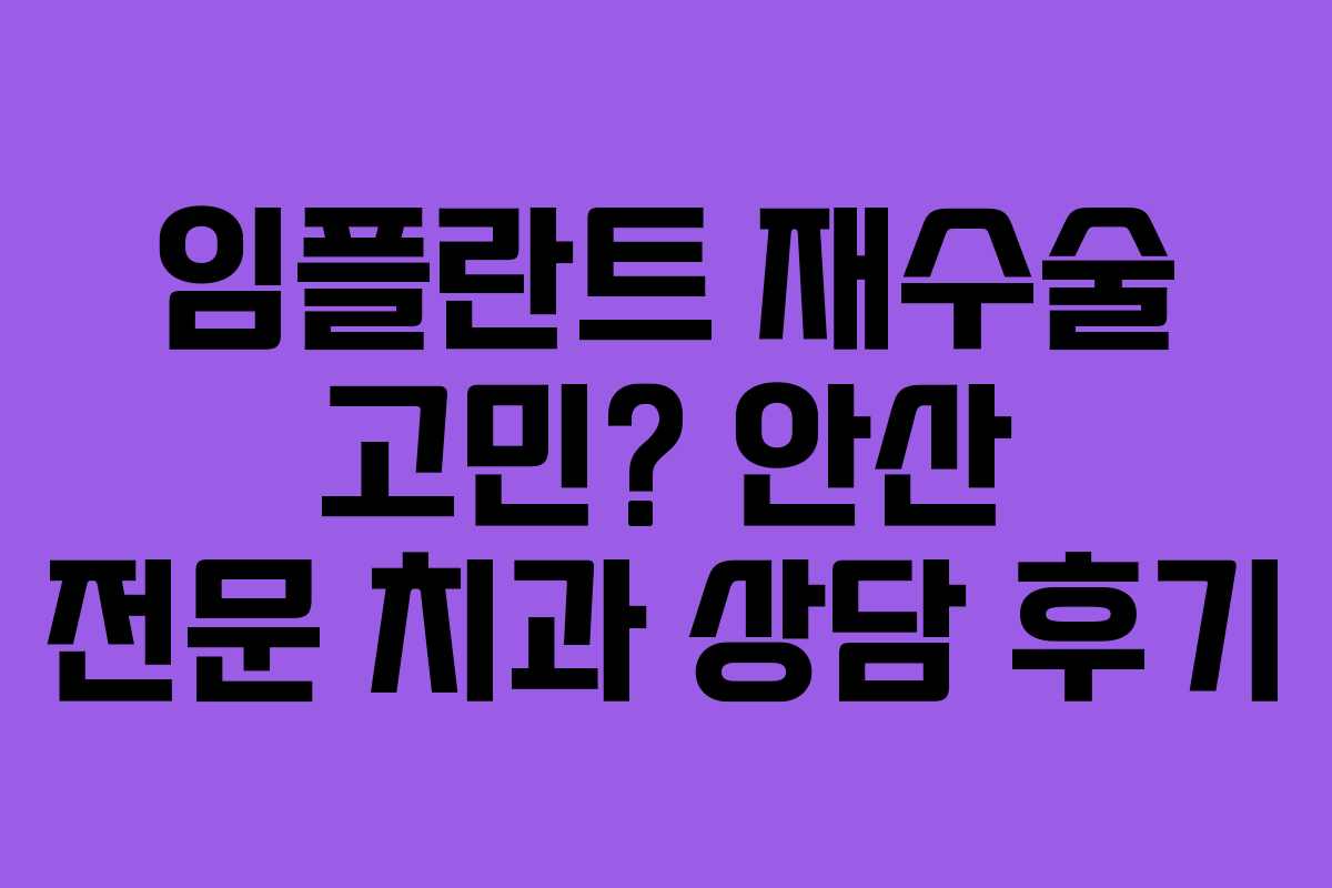 임플란트 재수술 고민? 안산 전문 치과 상담 후기