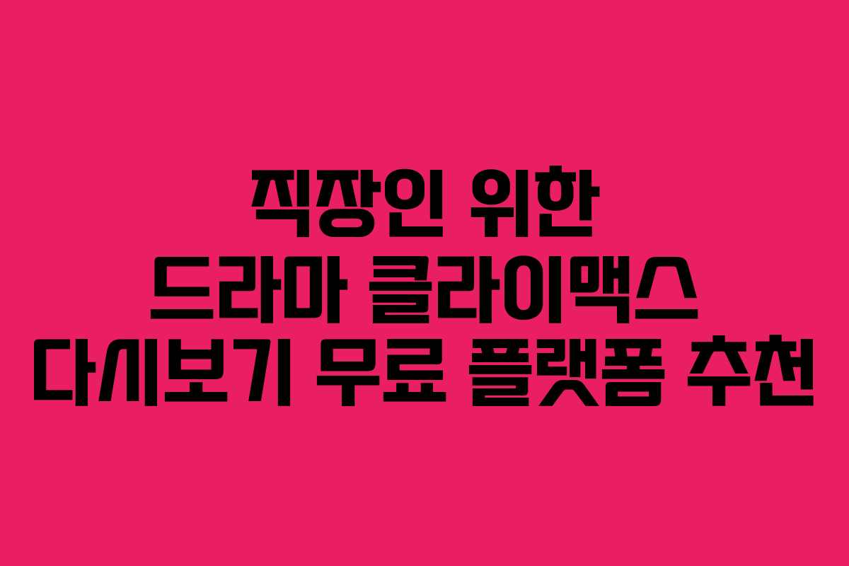 직장인 위한 드라마 클라이맥스 다시보기 무료 플랫폼 추천