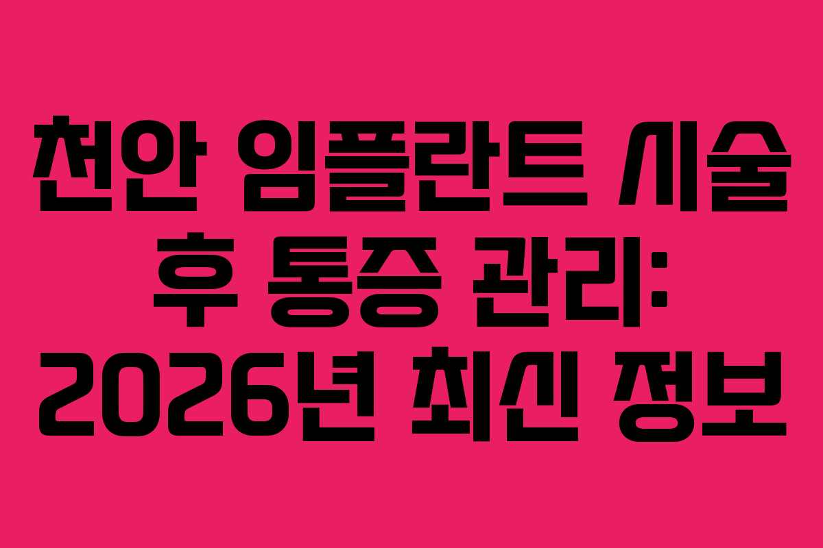 천안 임플란트 시술 후 통증 관리: 2026년 최신 정보