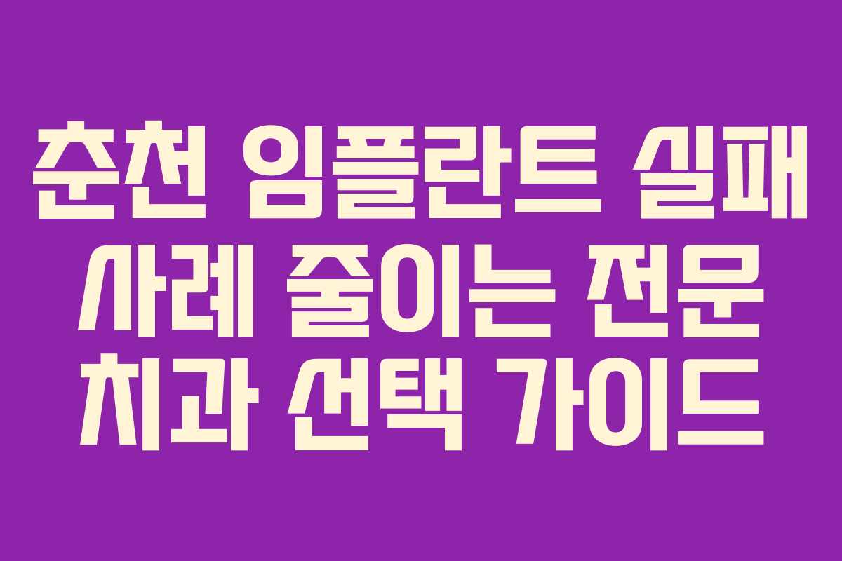춘천 임플란트 실패 사례 줄이는 전문 치과 선택 가이드
