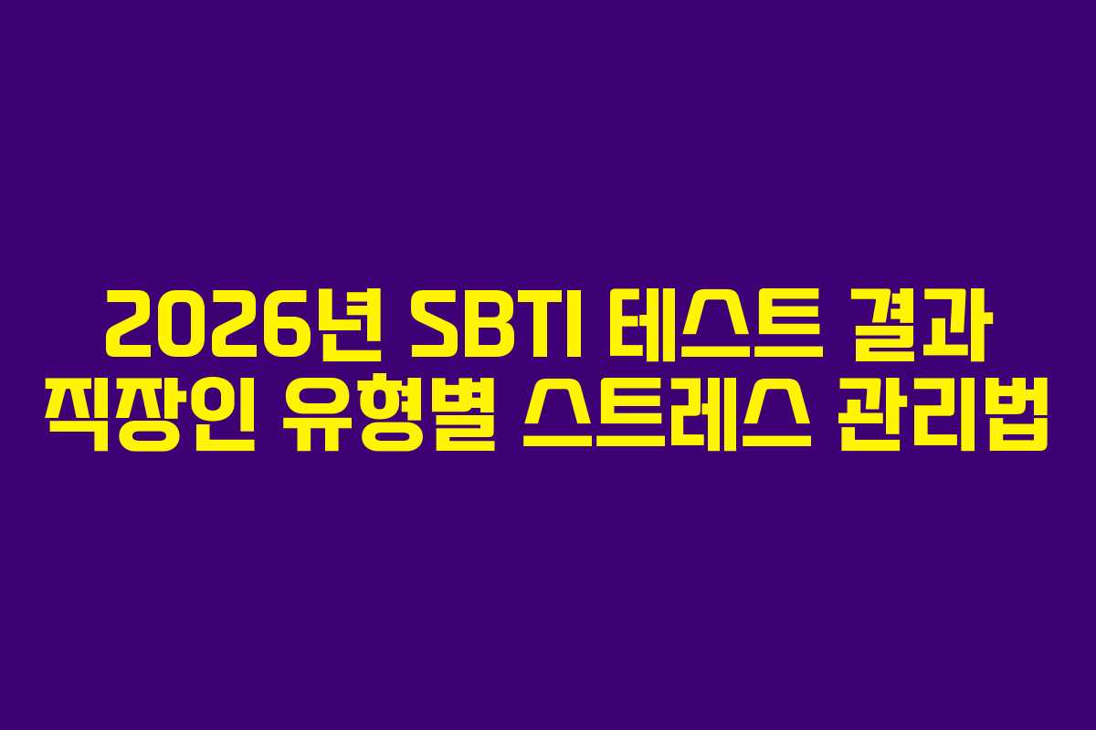 2026년 SBTI 테스트 결과 직장인 유형별 스트레스 관리법