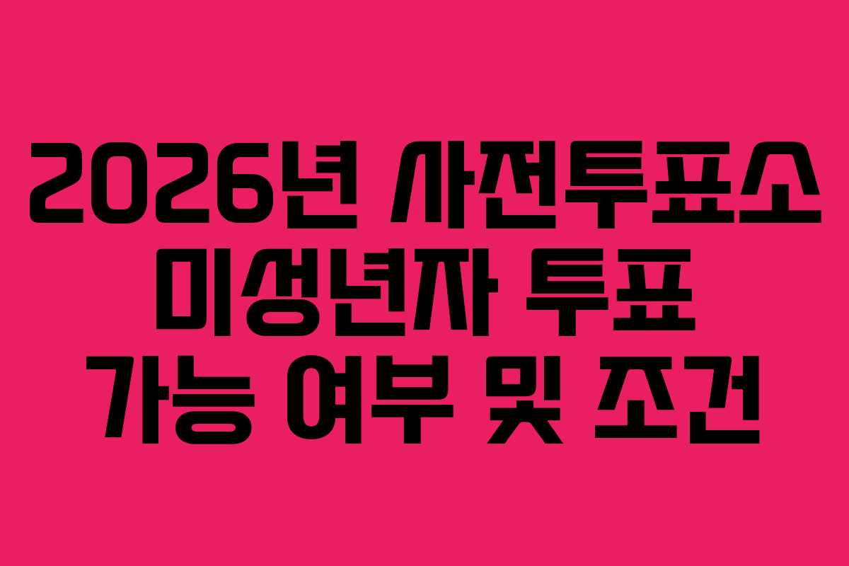 2026년 사전투표소 미성년자 투표 가능 여부 및 조건