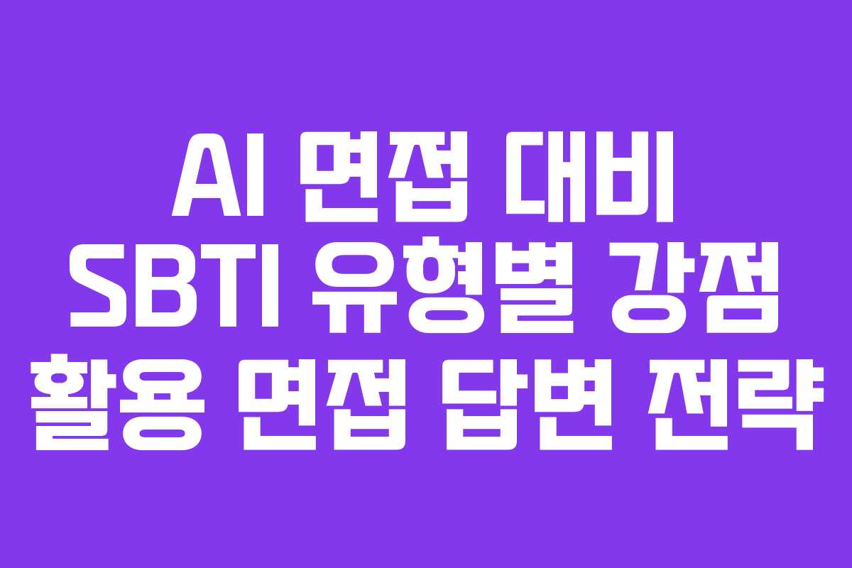 AI 면접 대비 SBTI 유형별 강점 활용 면접 답변 전략