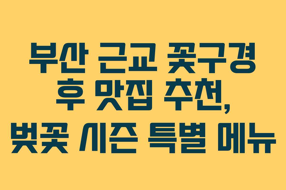 부산 근교 꽃구경 후 맛집 추천, 벚꽃 시즌 특별 메뉴