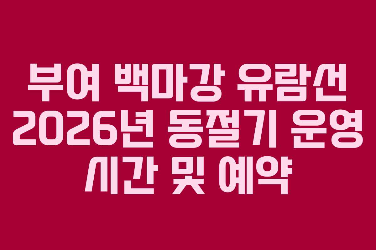 부여 백마강 유람선 2026년 동절기 운영 시간 및 예약