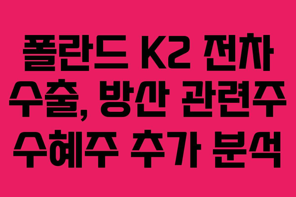 폴란드 K2 전차 수출, 방산 관련주 수혜주 추가 분석