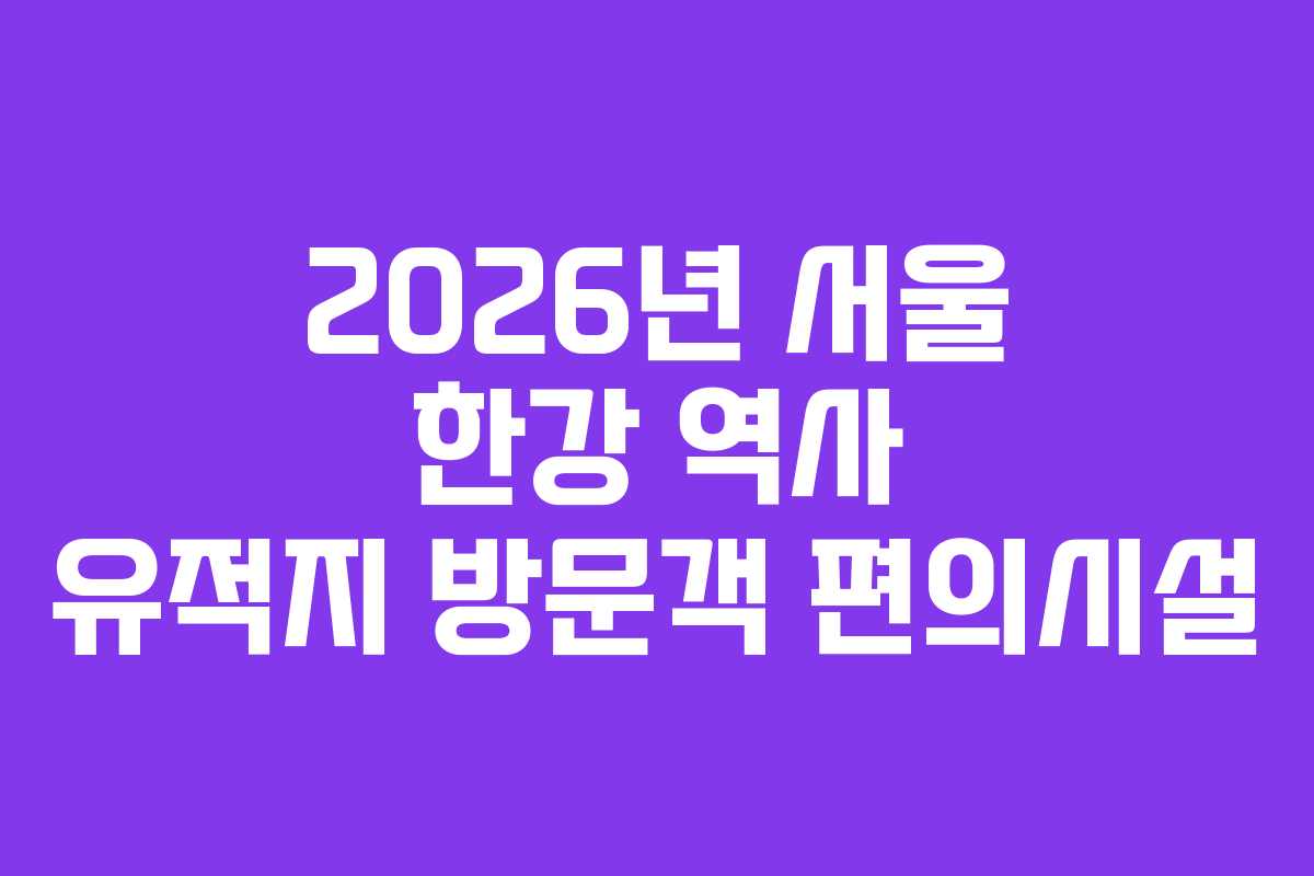2026년 서울 한강 역사 유적지 방문객 편의시설