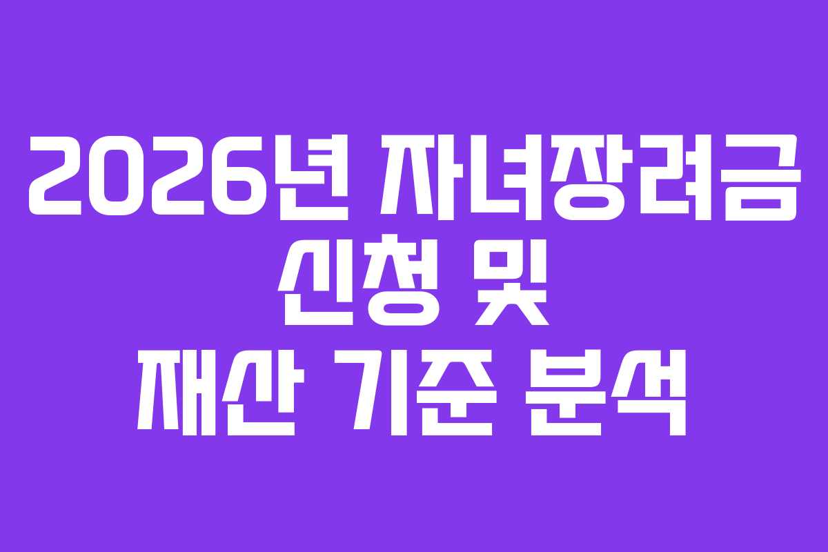 2026년 자녀장려금 신청 및 재산 기준 분석