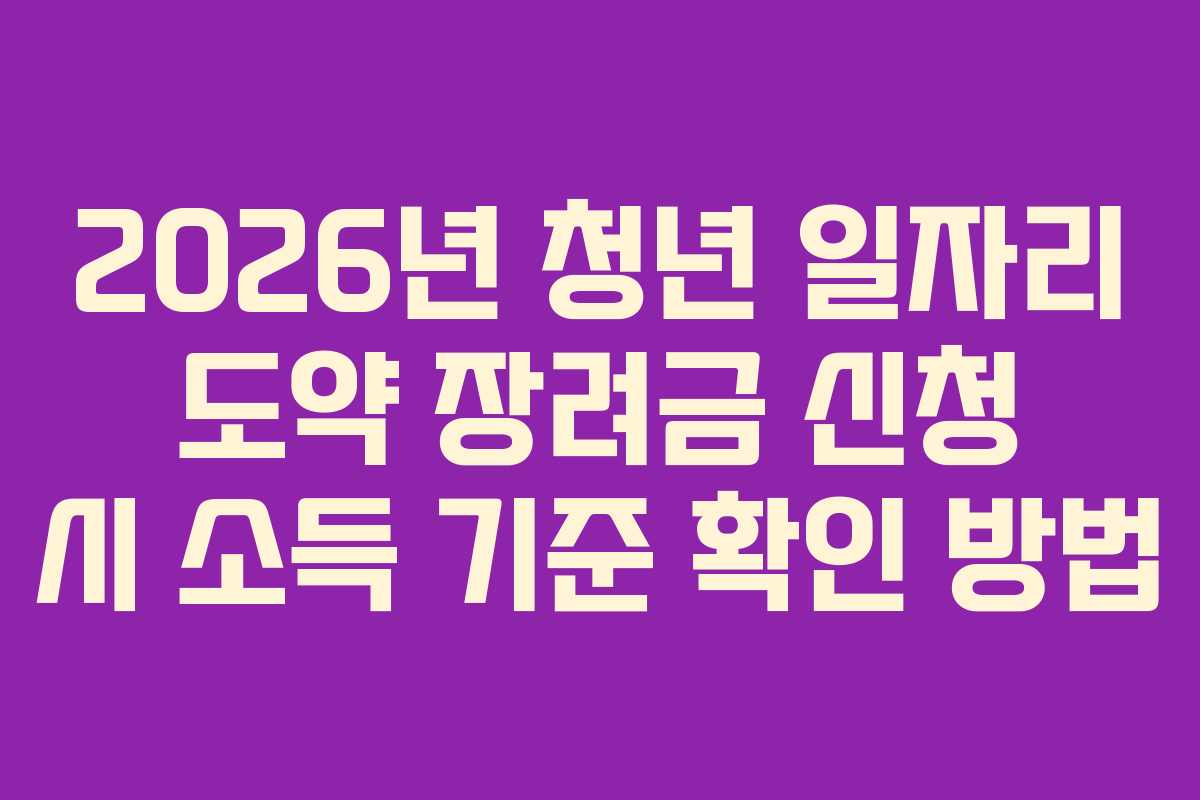 2026년 청년 일자리 도약 장려금 신청 시 소득 기준 확인 방법