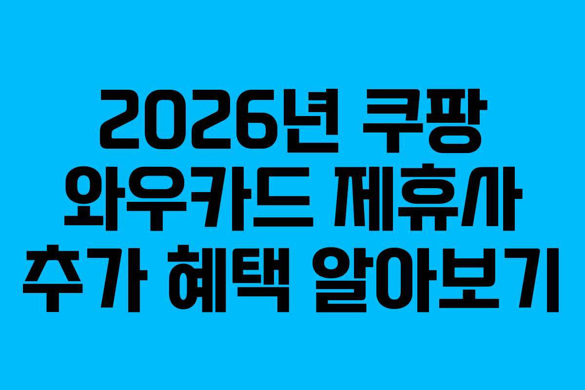 2026년 쿠팡 와우카드 제휴사 추가 혜택 알아보기