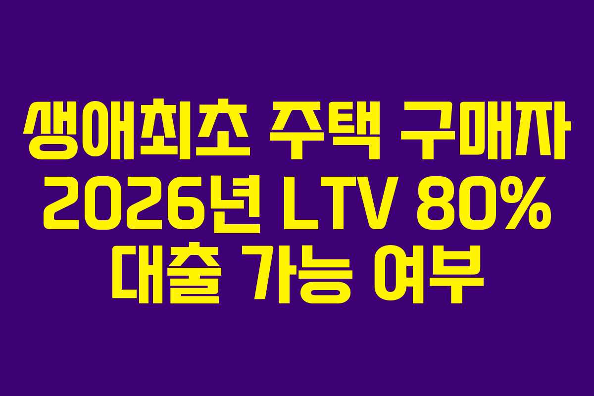 생애최초-주택-구매자-2026년-LTV-80%-대출-가능-여부