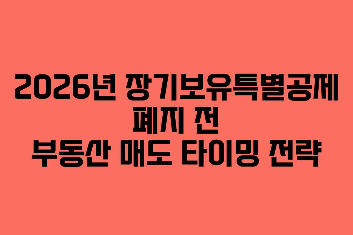 2026년-장기보유특별공제-폐지-전-부동산-매도-타이밍-전략