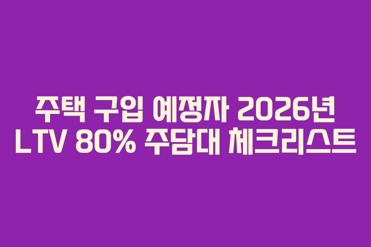 주택-구입-예정자-2026년-LTV-80%-주담대-체크리스트