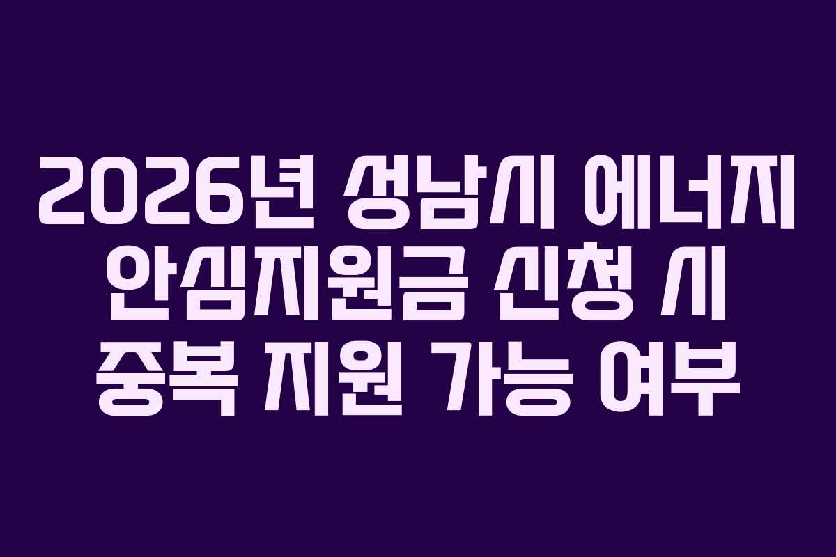 2026년-성남시-에너지-안심지원금-신청-시-중복-지원-가능-여부