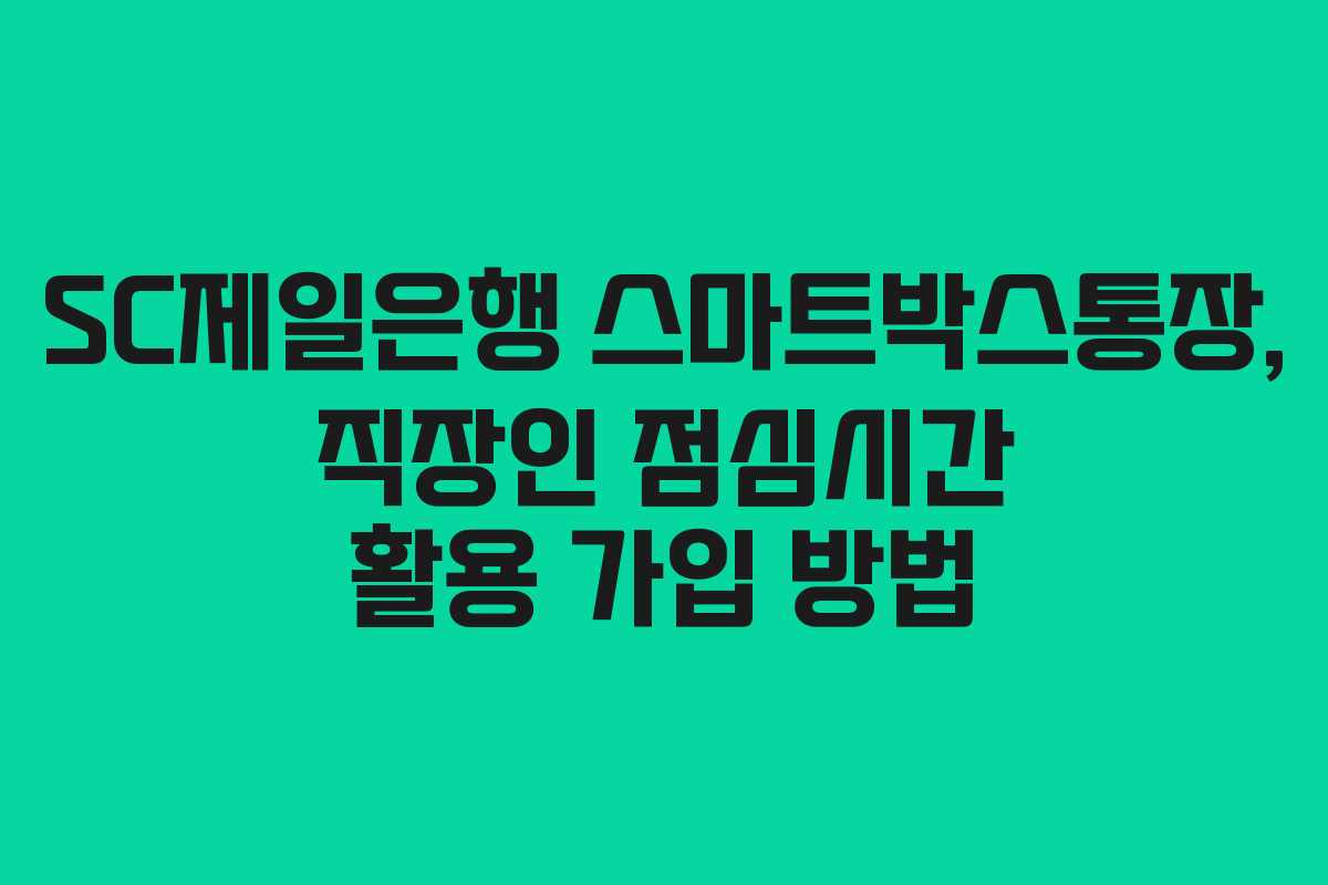 SC제일은행-스마트박스통장,-직장인-점심시간-활용-가입-방법