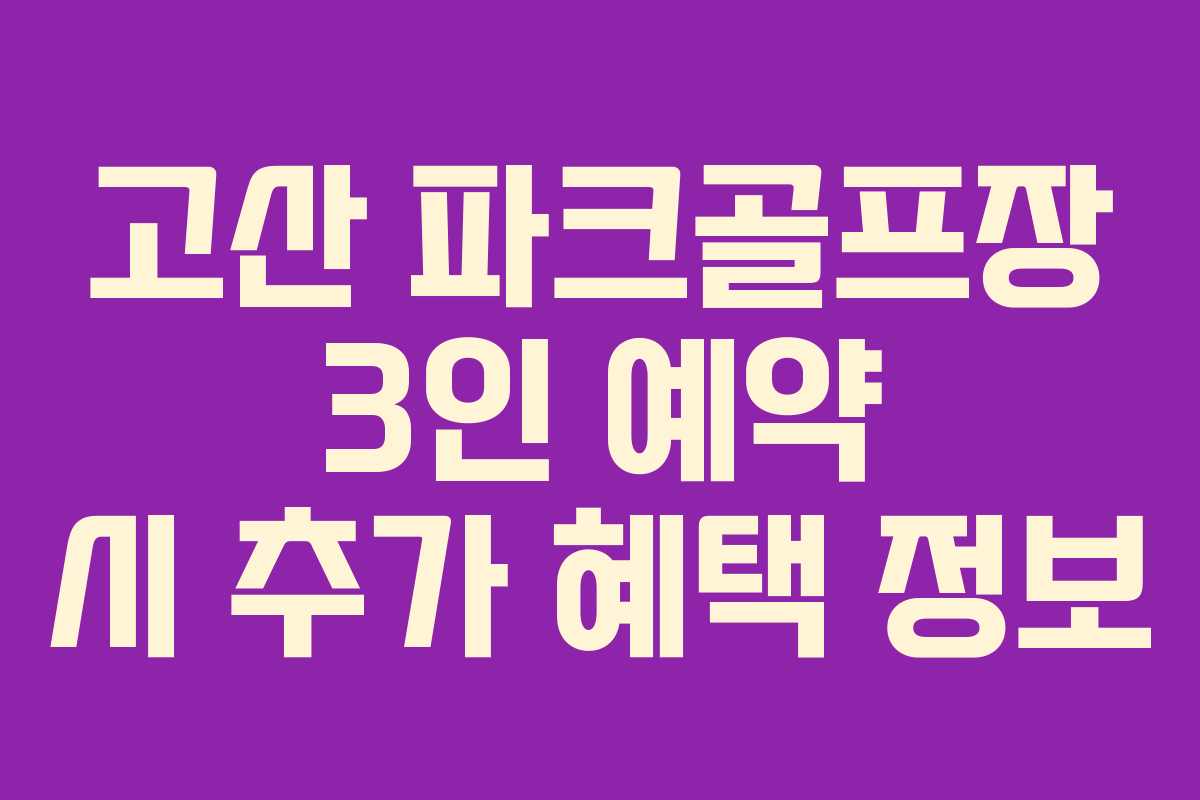 고산-파크골프장-3인-예약-시-추가-혜택-정보