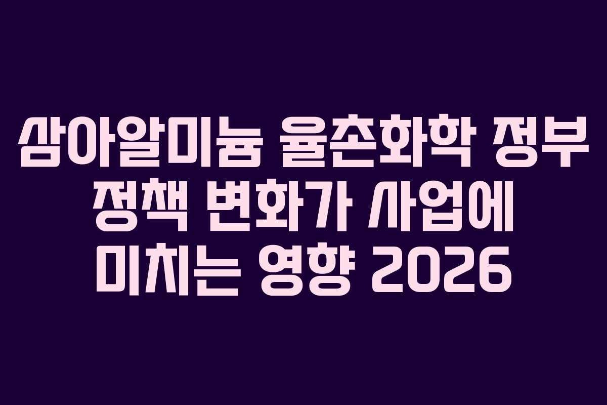 삼아알미늄-율촌화학-정부-정책-변화가-사업에-미치는-영향-2026