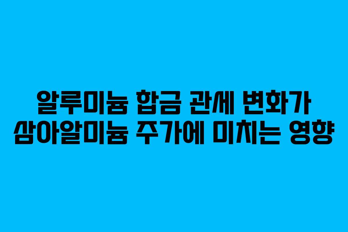 알루미늄-합금-관세-변화가-삼아알미늄-주가에-미치는-영향