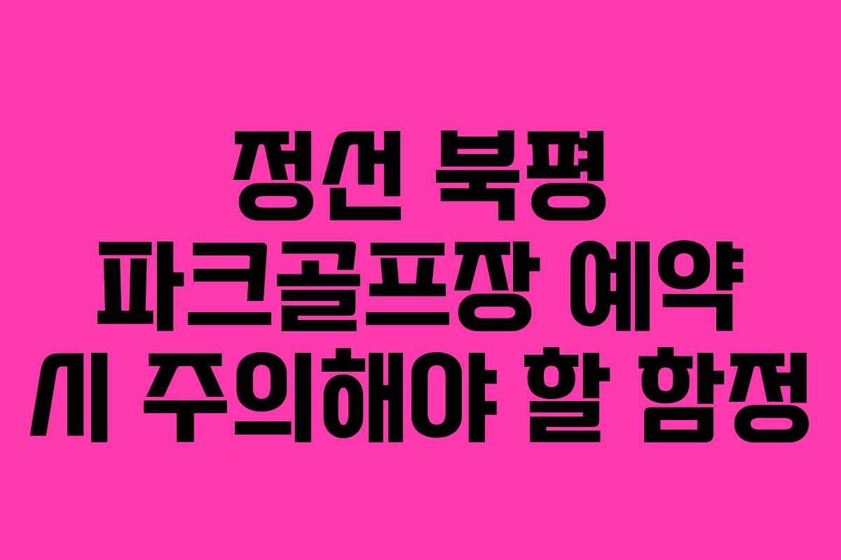 정선-북평-파크골프장-예약-시-주의해야-할-함정