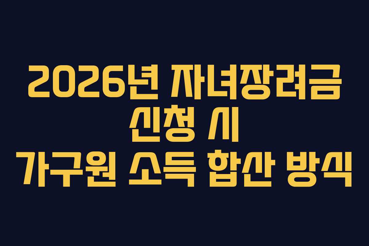 2026년-자녀장려금-신청-시-가구원-소득-합산-방식