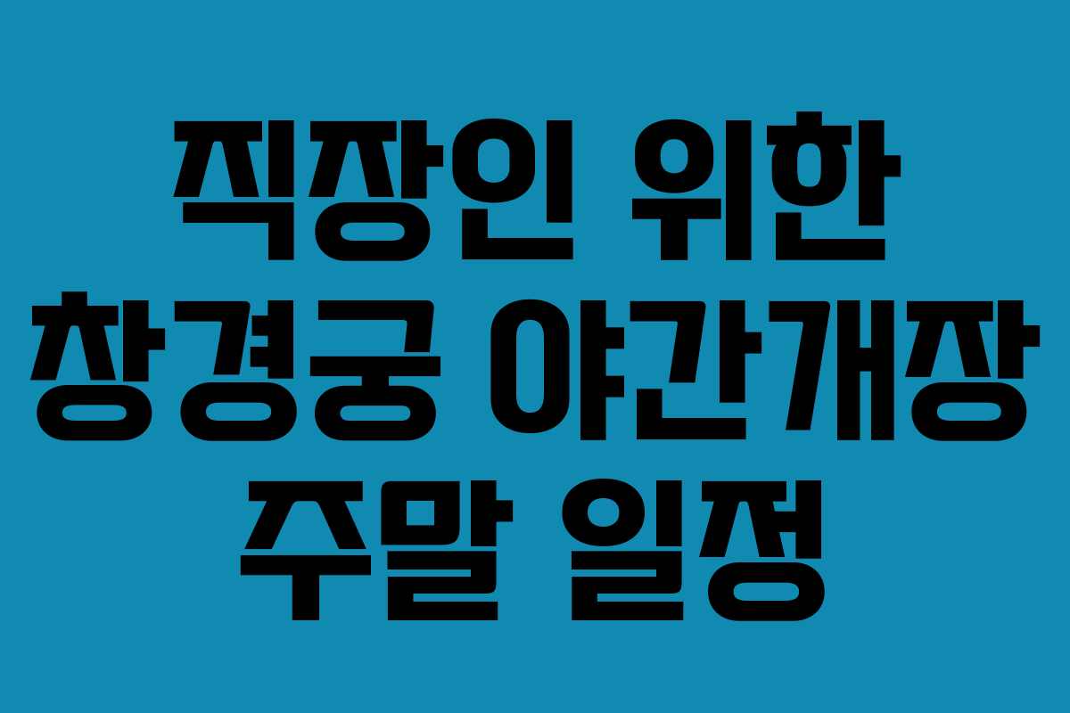 직장인-위한-창경궁-야간개장-주말-일정