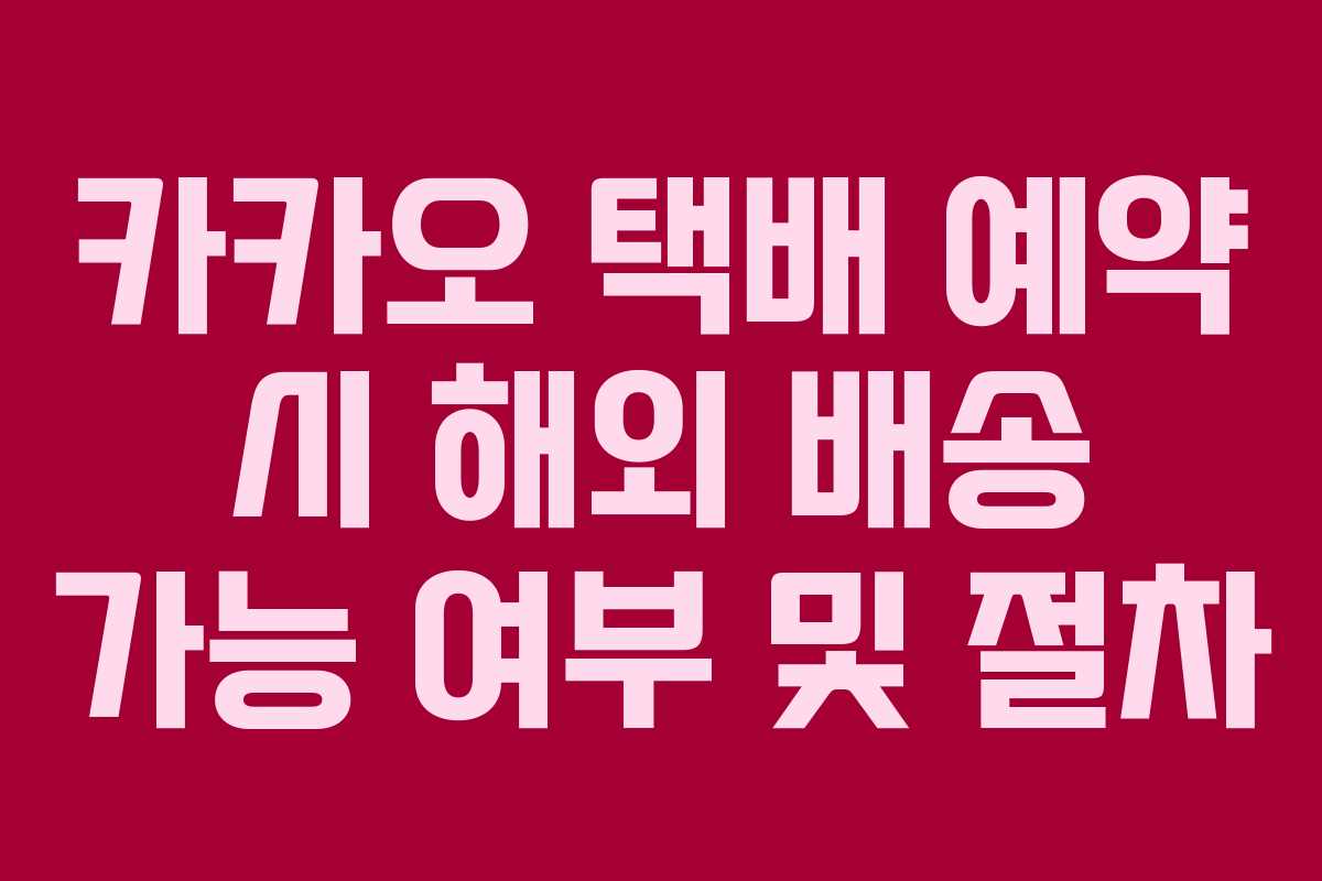 카카오-택배-예약-시-해외-배송-가능-여부-및-절차