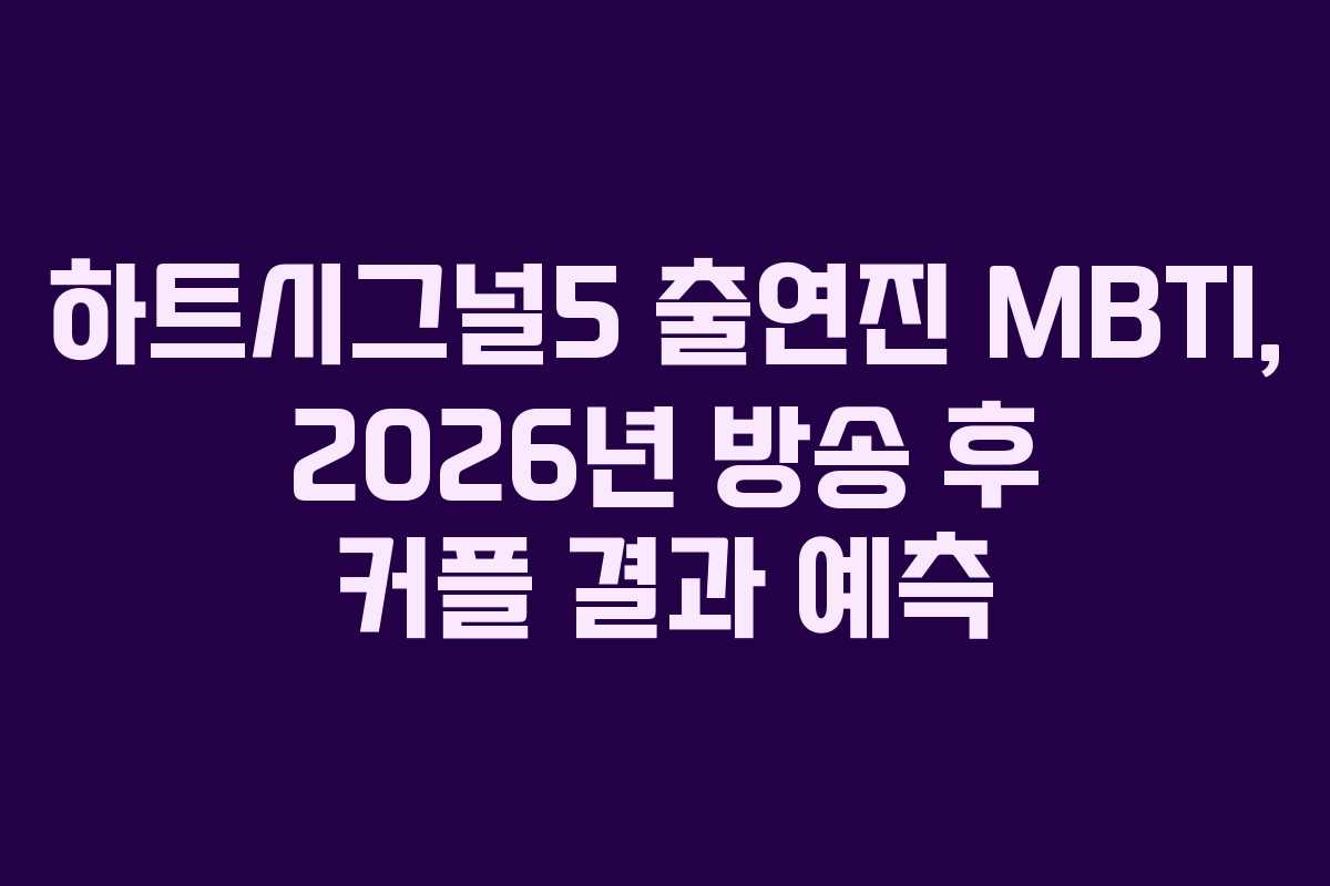 하트시그널5-출연진-MBTI,-2026년-방송-후-커플-결과-예측